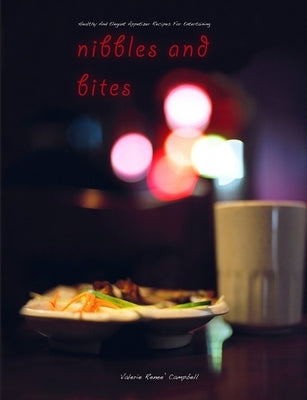 Nibbles and Bites - Healthy and Elegant Appetizer Recipes for Entertaining by Campbell, Valerie Renee'
