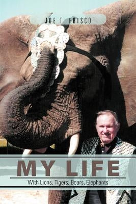My Life with Lions, Tigers, Bears, Elephants by Frisco, Joe T.