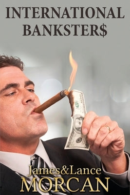 International Bankster$: The Global Banking Elite Exposed and the Case for Restructuring Capitalism by Morcan, Lance