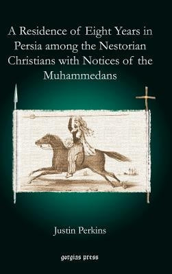 A Residence of Eight Years in Persia Among the Nestorian Christians with Notices of the Muhammedans by Perkins, Justin