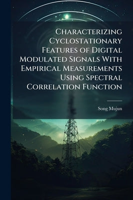 Characterizing Cyclostationary Features of Digital Modulated Signals With Empirical Measurements Using Spectral Correlation Function by Mujun, Song