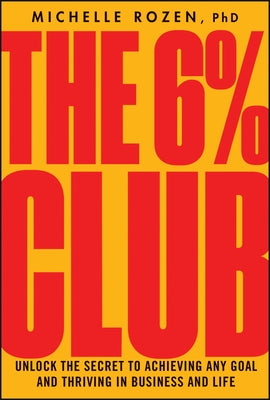 The 6% Club: Unlock the Secret to Achieving Any Goal and Thriving in Business and Life by Rozen, Michelle