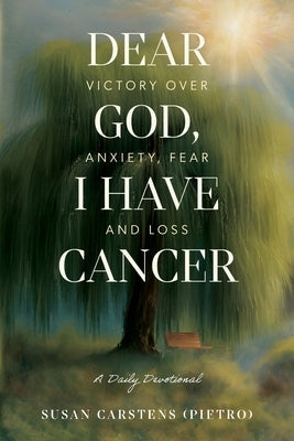 Dear God, I Have Cancer: Victory Over Anxiety, Fear and Loss by Carstens (Pietro), Susan
