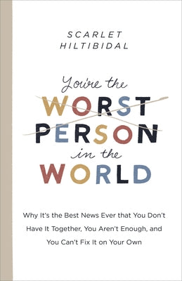 You're the Worst Person in the World: Why It's the Best News Ever That You Don't Have It Together, You Aren't Enough, and You Can't Fix It on Your Own by Hiltibidal, Scarlet