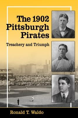 The 1902 Pittsburgh Pirates: Treachery and Triumph by Waldo, Ronald T.