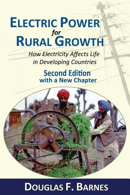 Electric Power for Rural Growth: How Electricity Affects Rural Life in Developing Countries by Barnes, Douglas F.