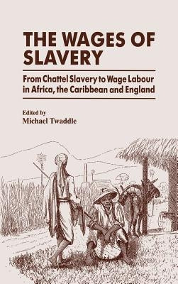 The Wages of Slavery: From Chattel Slavery to Wage Labour in Africa, the Caribbean and England by Twaddle, Michael