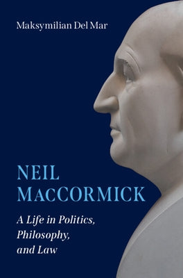 Neil Maccormick: A Life in Politics, Philosophy, and Law by del Mar, Maksymilian