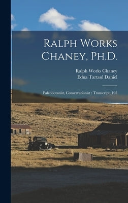 Ralph Works Chaney, Ph.D.: Paleobotanist, Conservationist: Transcript, 195 by Daniel, Edna Tartaul