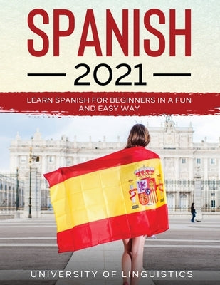 Spanish 2021: Learn Spanish for Beginners in a Fun and Easy Way by Linguistics, University of