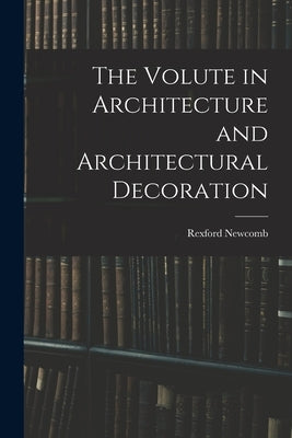 The Volute in Architecture and Architectural Decoration by Newcomb, Rexford