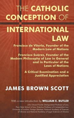 The Catholic Conception of International Law: Francisco de Vitoria, Founder of the Modern Law of Nations. Francisco Suárez, Founder of the Modern Phil by Scott, James Brown