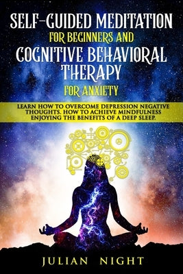 Self-Guided Meditation for Beginners and Cognitive Behavioral Therapy for Anxiety: Learn How to Overcome Depression Negative Thoughts. How to Achieve by Night, Julian