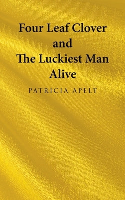 Four Leaf Clover and the Luckiest Man Alive by Apelt, Patricia