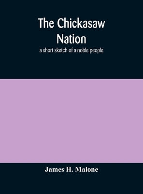 The Chickasaw nation: a short sketch of a noble people by H. Malone, James