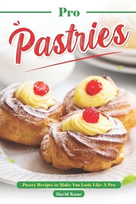 Pro Pastries for Beginners: Pastry Recipes to Make You Look Like A Pro by Kane, David