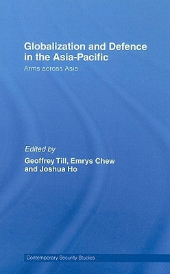 Globalisation and Defence in the Asia-Pacific: Arms Across Asia by Till, Geoffrey