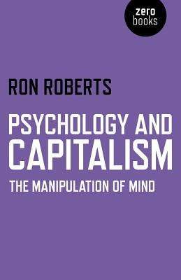 Psychology and Capitalism: The Manipulation of Mind by Roberts, Ron