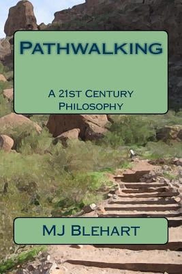 Pathwalking: A 21st Century Philosophy by Blehart, M. J.