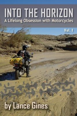 Into the Horizon: A Lifelong Obsession with Motorcycles by Gines, Lance R.
