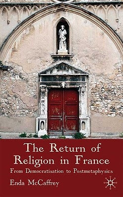 The Return of Religion in France: From Democratisation to Postmetaphysics by McCaffrey, E.