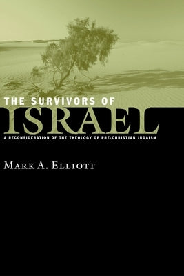 The Survivors of Israel: A Reconsideration of the Theology of Pre-Christian Judaism by Elliott, Mark A.