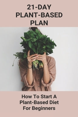 21-Day Plant-Based Plan: How To Start A Plant-Based Diet For Beginners: Easy Simple Vegetarian Recipes by Hanafan, Audra