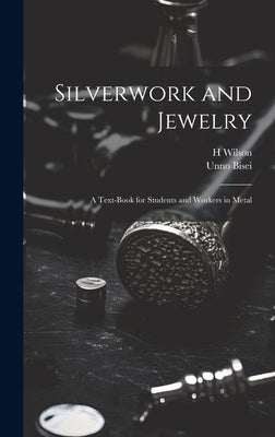 Silverwork and Jewelry: A Text-book for Students and Workers in Metal by Wilson, H.