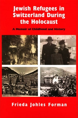 Jewish Refugees in Switzerland During the Holocaust: A Memoir of Childhood and History by Forman, Frieda Johles