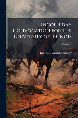 Lincoln day Convocation for the University of Illinois; Volume 2 by Langdon, William Chauncy 1871-1947