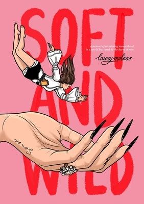 Soft and Wild - Lainey Molnar: A Memoir of Reclaiming Womanhood in a World Fractured by the Harm of Men by Molnar, Lainey