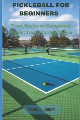 Pickleball for Beginners: From Novice to Competent Player: Your Journey Begins by Jones, Fidel L.