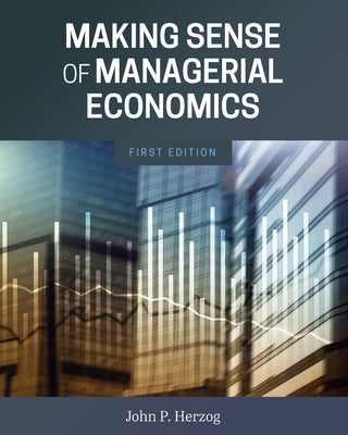 Making Sense of Managerial Economics by Herzog, John P.
