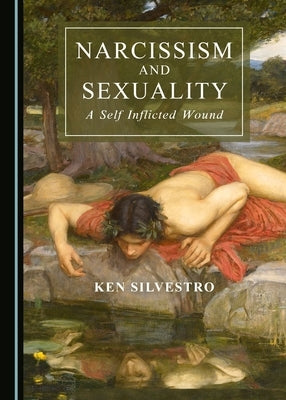 Narcissism and Sexuality: A Self Inflicted Wound by Silvestro, Ken