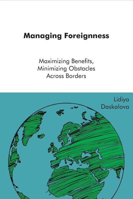 Managing Foreigness: maximizing benefits, minimizing obstacles across borders by Daskalova, Lidiya Asenova