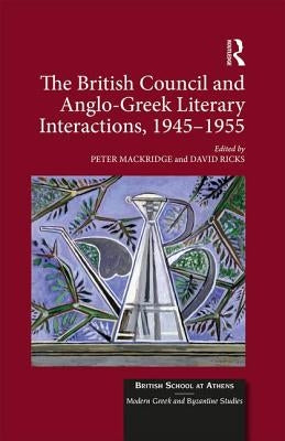 The British Council and Anglo-Greek Literary Interactions, 1945-1955 by Mackridge, Peter