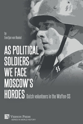 As political soldiers we face Moscow's hordes: Dutch volunteers in the Waffen-SS by Van Roekel, Evertjan