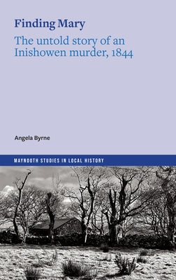 Finding Mary: The Untold Story of an Inishowen Murder, 1844 by Byrne, Angela