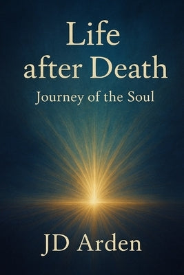 Life after Death: Journey of the Soul by Arden, Jd