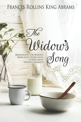 The Widow's Song: Meditations for Widows from God's Word with Stories from Widows' Journeys by King Abrams, Frances Rollins