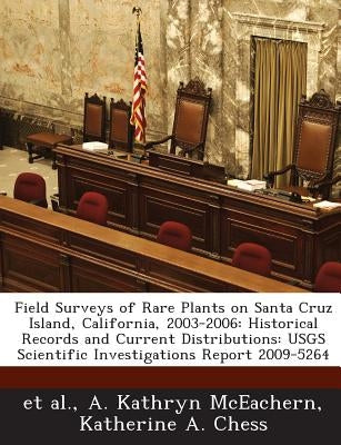 Field Surveys of Rare Plants on Santa Cruz Island, California, 2003-2006: Historical Records and Current Distributions: Usgs Scientific Investigations by Et Al