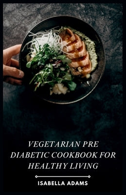 Vegetarian Pre Diabetic Cookbook for Healthy Living by Adams, Isabella