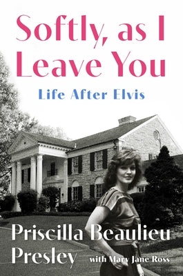Softly, as I Leave You: Life After Elvis--A Memoir by Presley, Priscilla