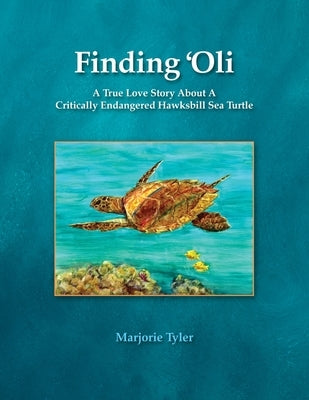 Finding 'Oli: A True Love Story About A Critically Endangered Hawksbill Sea Turtle by Tyler, Marjorie