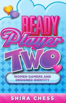 Ready Player Two: Women Gamers and Designed Identity by Chess, Shira