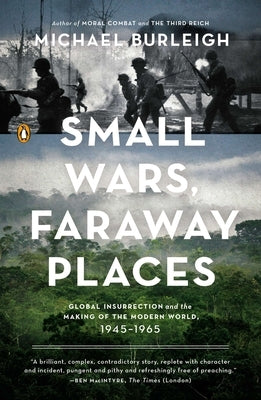 Small Wars, Faraway Places: Global Insurrection and the Making of the Modern World, 1945-1965 by Burleigh, Michael