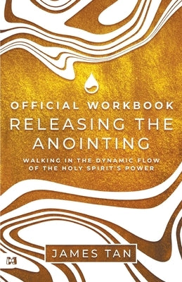The Official Workbook for Releasing the Anointing: Walking in the Dynamic Flow of the Holy Spirit's Power by Tan, James