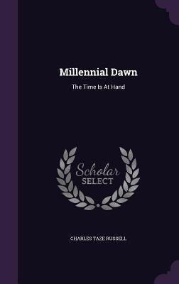Millennial Dawn: The Time Is At Hand by Russell, Charles Taze