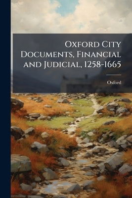 Oxford City Documents, Financial and Judicial, 1258-1665 by Oxford