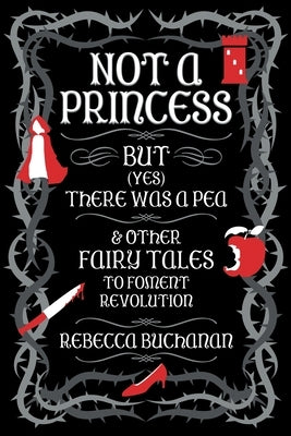 Not a Princess, but (Yes) There was a Pea, and Other Fairy Tales to Foment Revolution by Buchanan, Rebecca